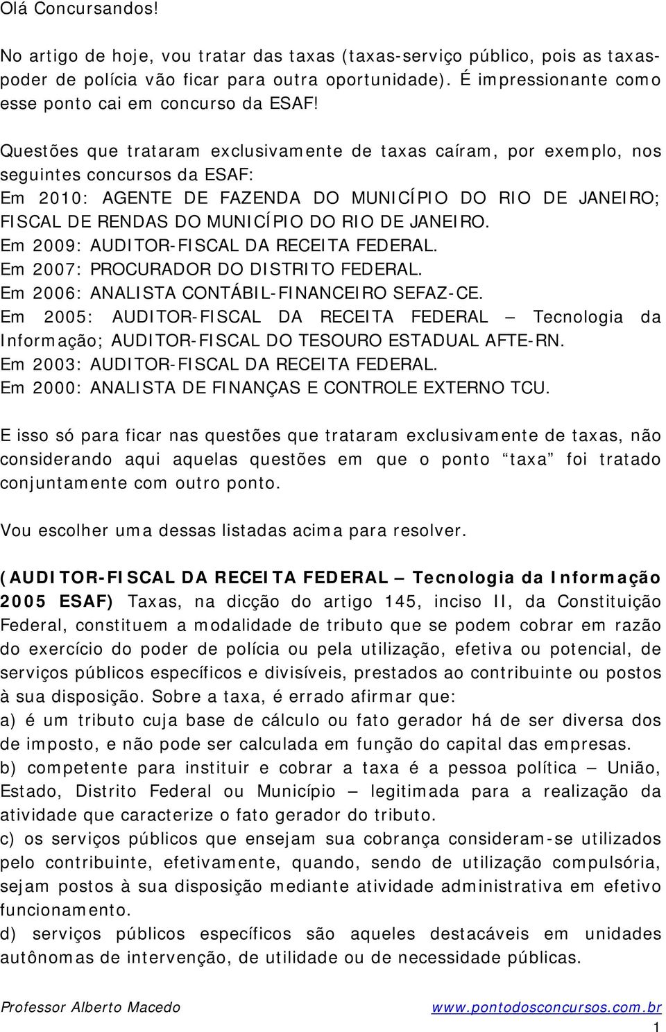 Questões que trataram exclusivamente de taxas caíram, por exemplo, nos seguintes concursos da ESAF: Em 2010: AGENTE DE FAZENDA DO MUNICÍPIO DO RIO DE JANEIRO; FISCAL DE RENDAS DO MUNICÍPIO DO RIO DE