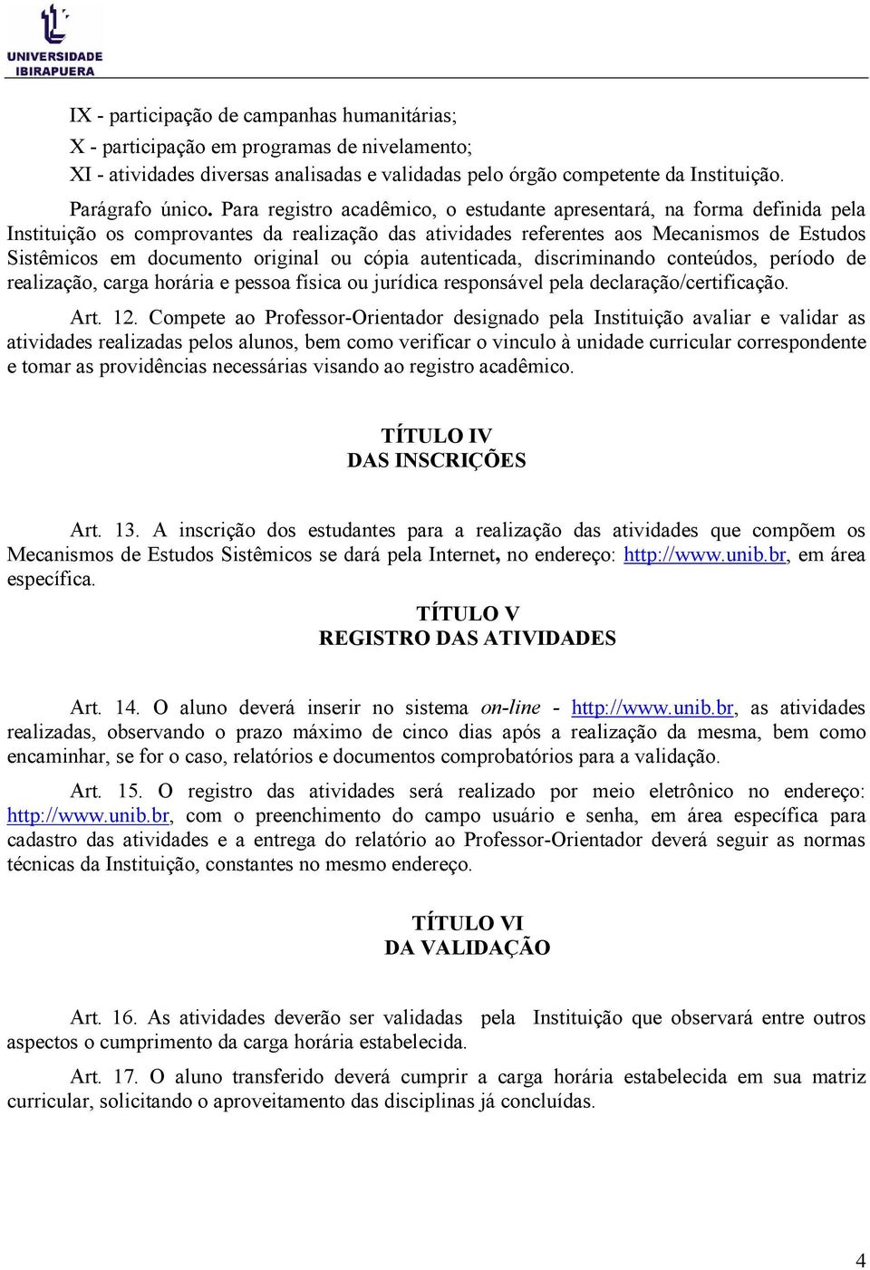 ou cópia autenticada, discriminando conteúdos, período de realização, carga horária e pessoa física ou jurídica responsável pela declaração/certificação. Art. 12.