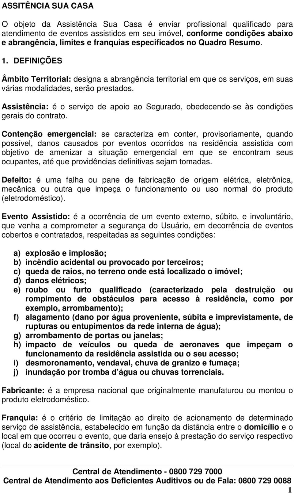 Assistência: é o serviço de apoio ao Segurado, obedecendo-se às condições gerais do contrato.