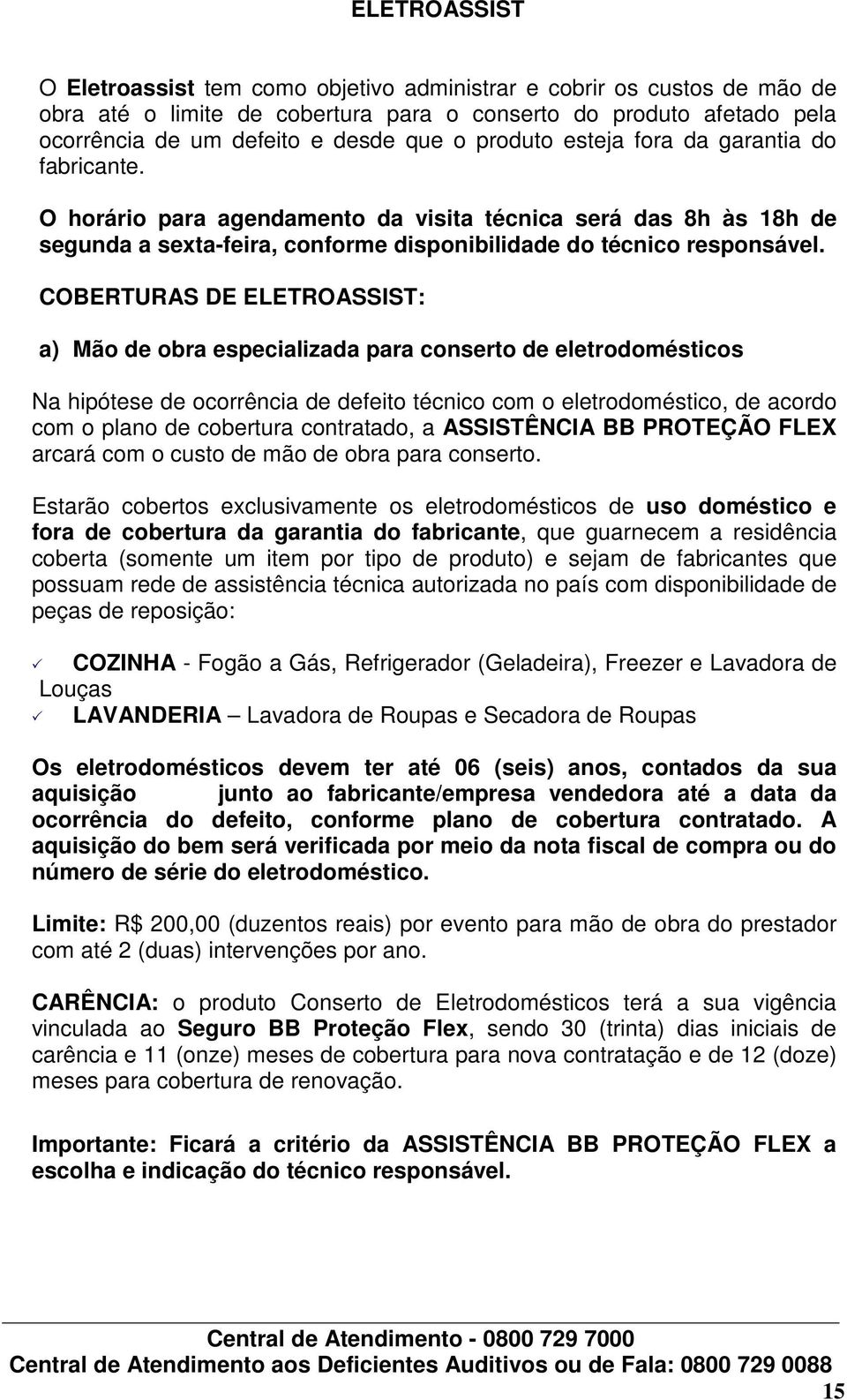 COBERTURAS DE ELETROASSIST: a) Mão de obra especializada para conserto de eletrodomésticos Na hipótese de ocorrência de defeito técnico com o eletrodoméstico, de acordo com o plano de cobertura