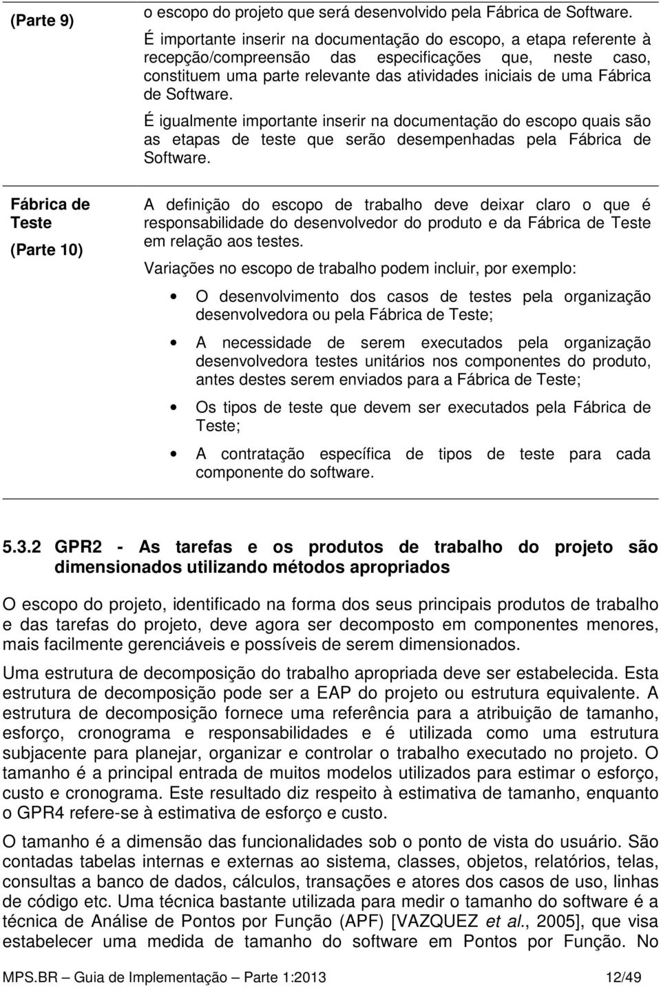 É igualmente importante inserir na documentação do escopo quais são as etapas de teste que serão desempenhadas pela.