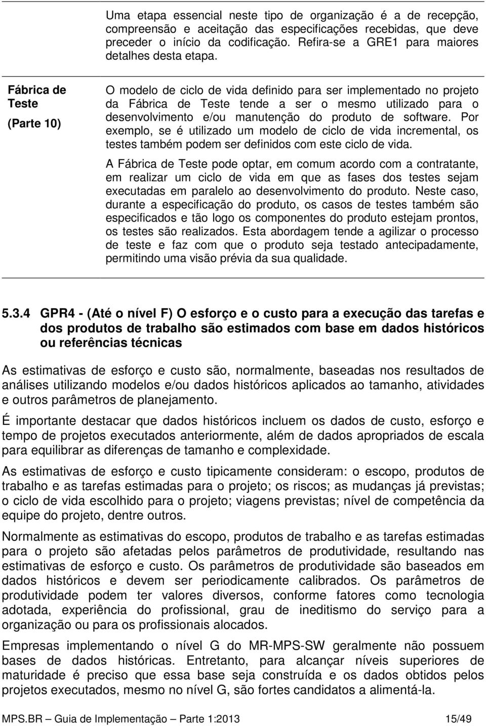 O modelo de ciclo de vida definido para ser implementado no projeto da tende a ser o mesmo utilizado para o desenvolvimento e/ou manutenção do produto de software.