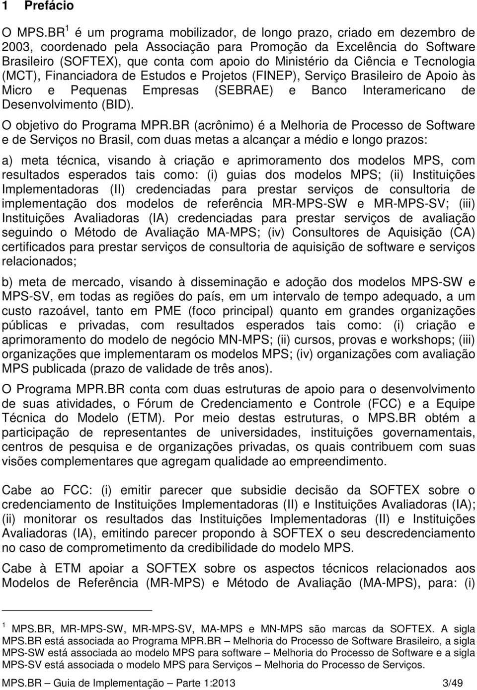 e Tecnologia (MCT), Financiadora de Estudos e Projetos (FINEP), Serviço Brasileiro de Apoio às Micro e Pequenas Empresas (SEBRAE) e Banco Interamericano de Desenvolvimento (BID).