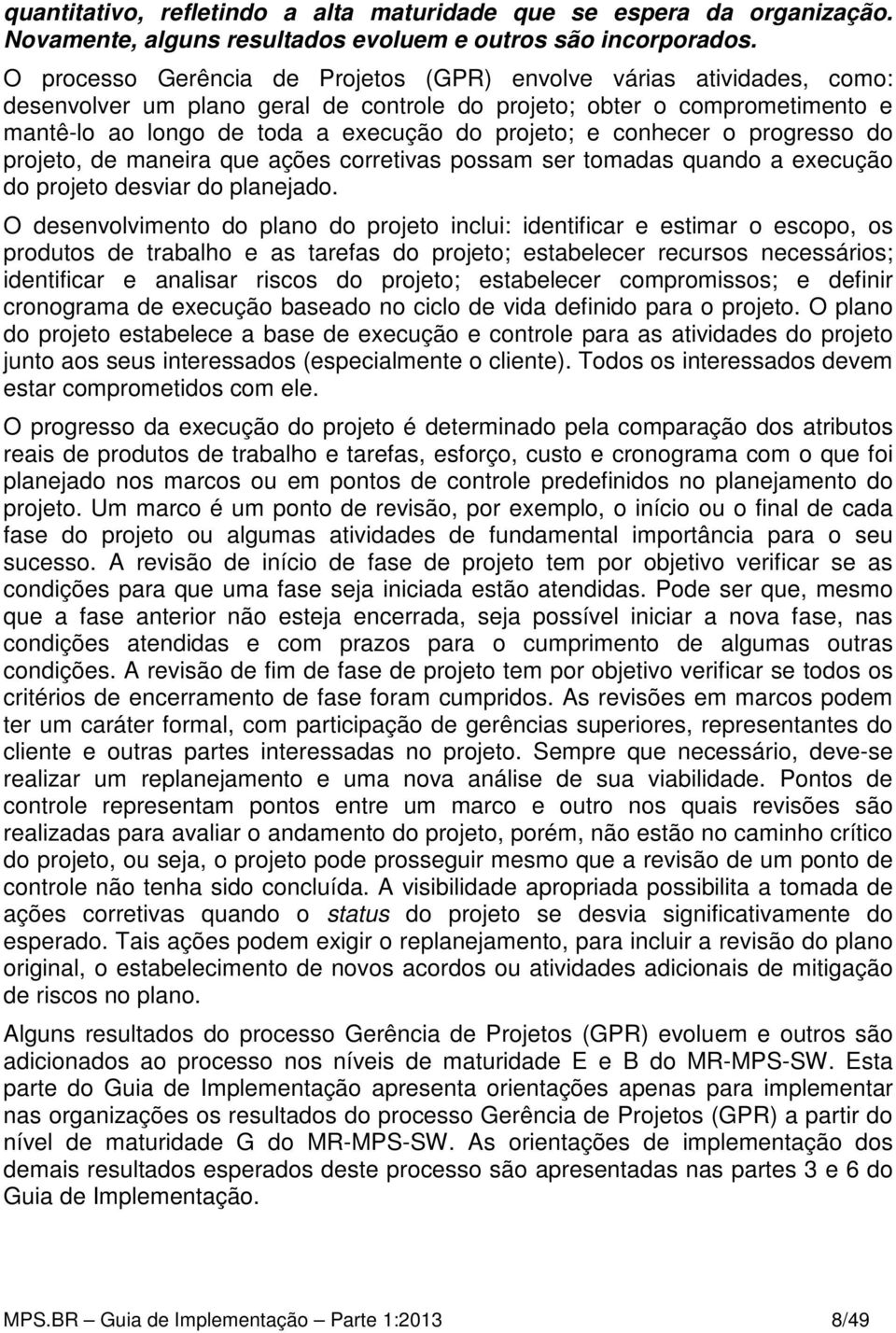 conhecer o progresso do projeto, de maneira que ações corretivas possam ser tomadas quando a execução do projeto desviar do planejado.