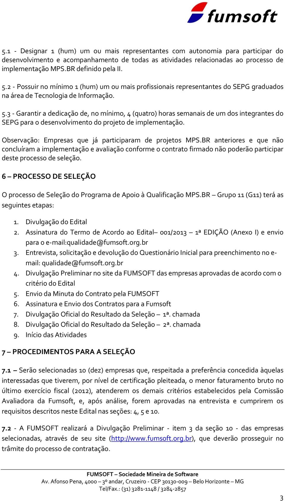 Observação: Empresas que já participaram de projetos MPS.BR anteriores e que não concluíram a implementação e avaliação conforme o contrato firmado não poderão participar deste processo de seleção.