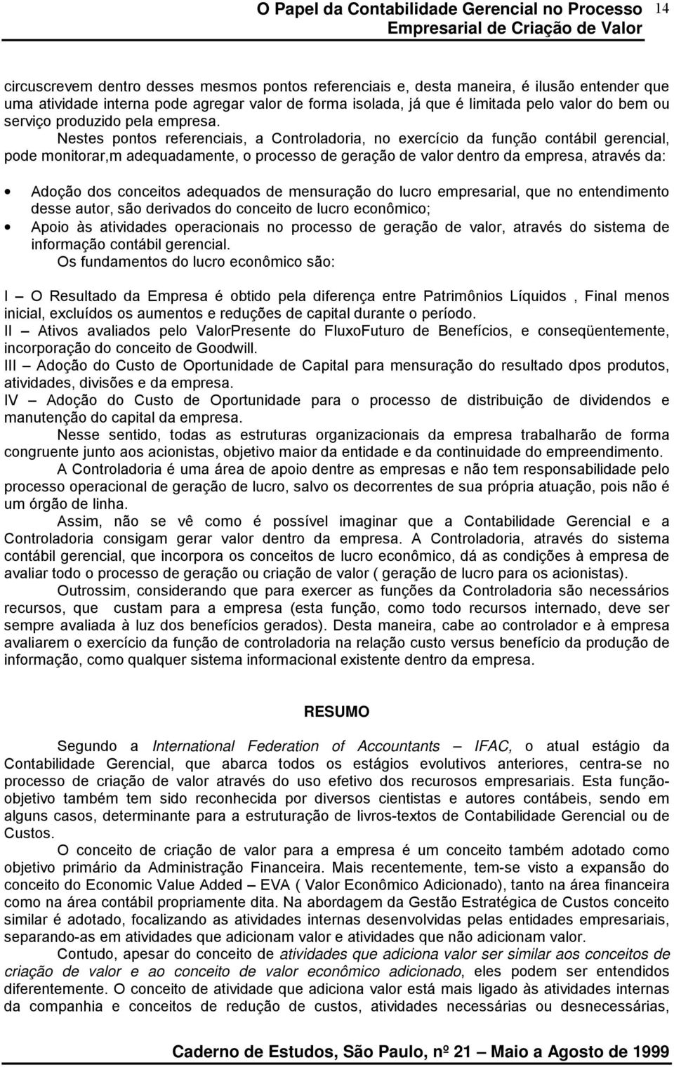 Nestes pontos referenciais, a Controladoria, no exercício da função contábil gerencial, pode monitorar,m adequadamente, o processo de geração de valor dentro da empresa, através da: Adoção dos