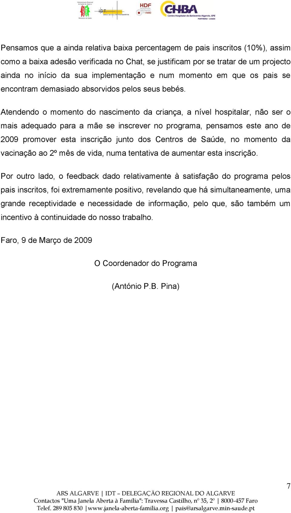 Atendendo o momento do nascimento da criança, a nível hospitalar, não ser o mais adequado para a mãe se inscrever no programa, pensamos este ano de 2009 promover esta inscrição junto dos Centros de