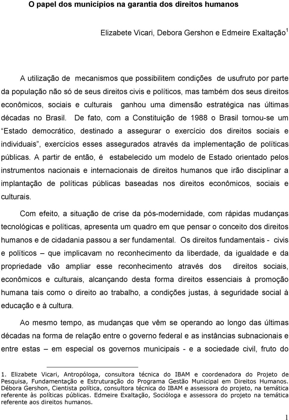 De fato, com a Constituição de 1988 o Brasil tornou-se um Estado democrático, destinado a assegurar o exercício dos direitos sociais e individuais, exercícios esses assegurados através da