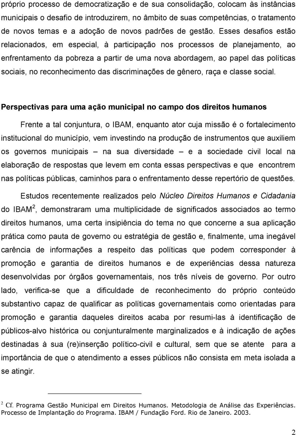 Esses desafios estão relacionados, em especial, à participação nos processos de planejamento, ao enfrentamento da pobreza a partir de uma nova abordagem, ao papel das políticas sociais, no