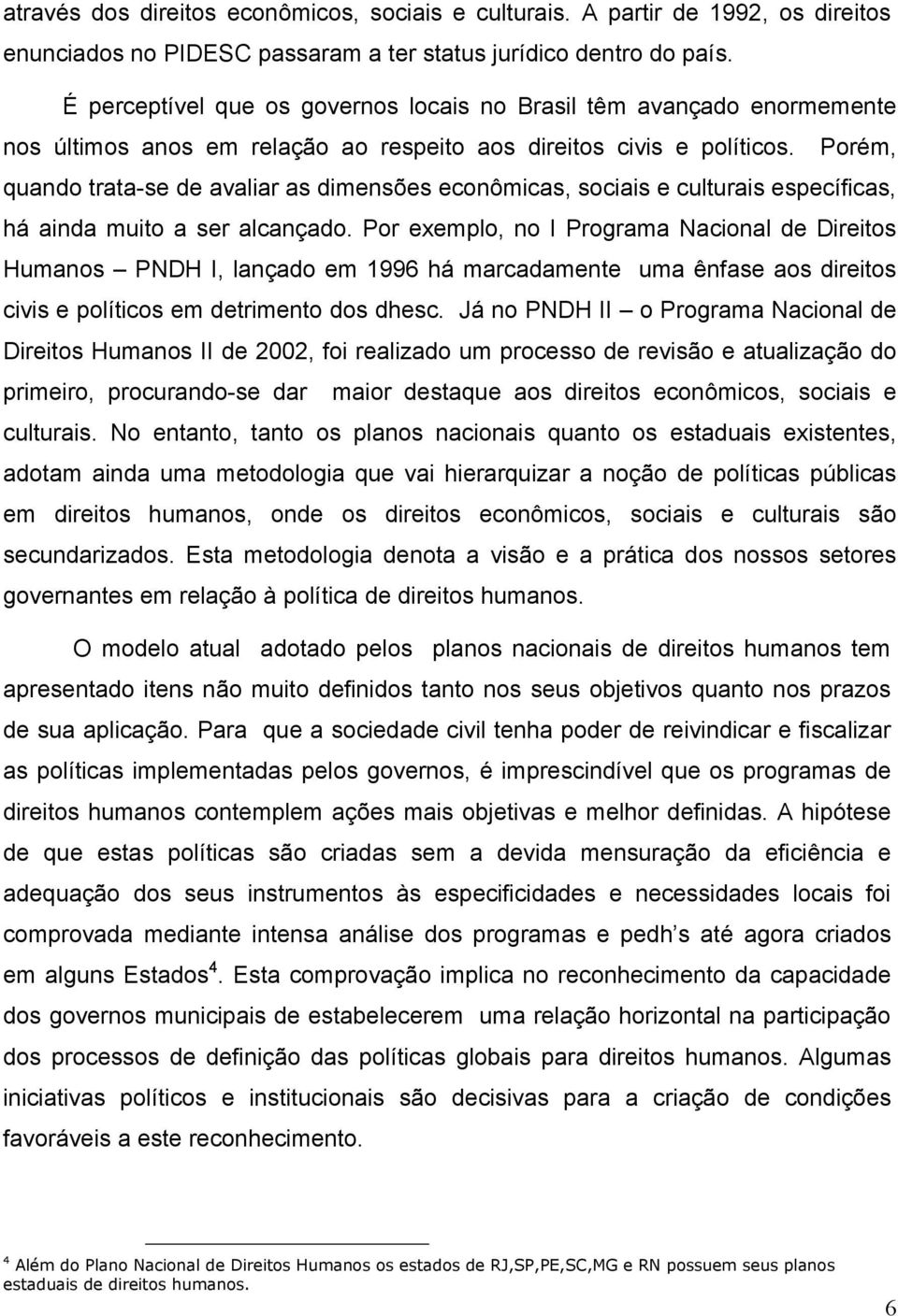 Porém, quando trata-se de avaliar as dimensões econômicas, sociais e culturais específicas, há ainda muito a ser alcançado.