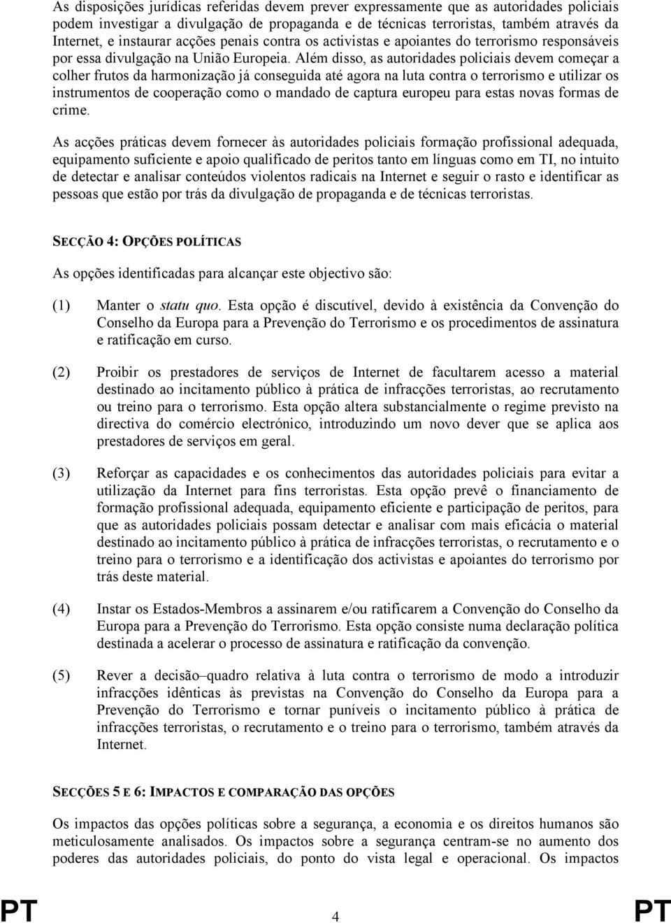 Além disso, as autoridades policiais devem começar a colher frutos da harmonização já conseguida até agora na luta contra o terrorismo e utilizar os instrumentos de cooperação como o mandado de