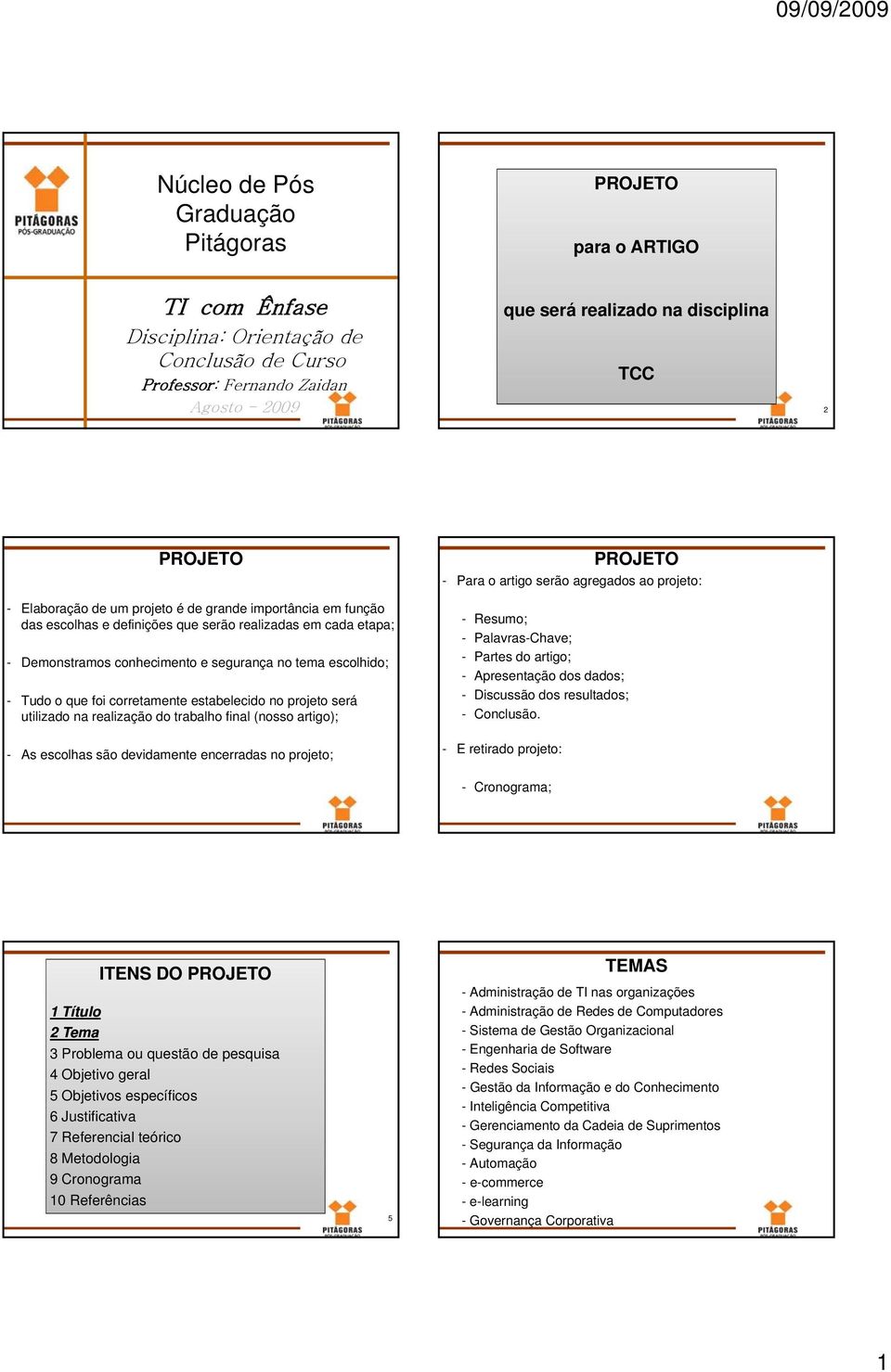 que foi corretamente estabelecido no projeto será utilizado na realização do trabalho final (nosso artigo); - As escolhas são devidamente encerradas no projeto; PROJETO - Para o artigo serão