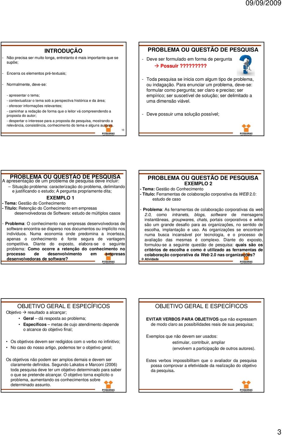 pesquisa, mostrando a relevância, consistência, conhecimento do tema e alguns autores. 13 PROBLEMA OU QUESTÃO DE PESQUISA - Deve ser formulado em forma de pergunta Possuir?