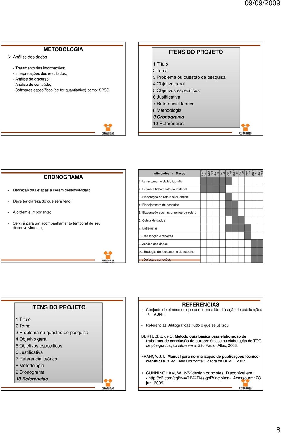 Meses 1. Levantamento da bibliografia 2. Leitura e fichamento do material 3. Elaboração do referencial teórico 4. Planejamento da pesquisa 5. Elaboração dos instrumentos de coleta 6.