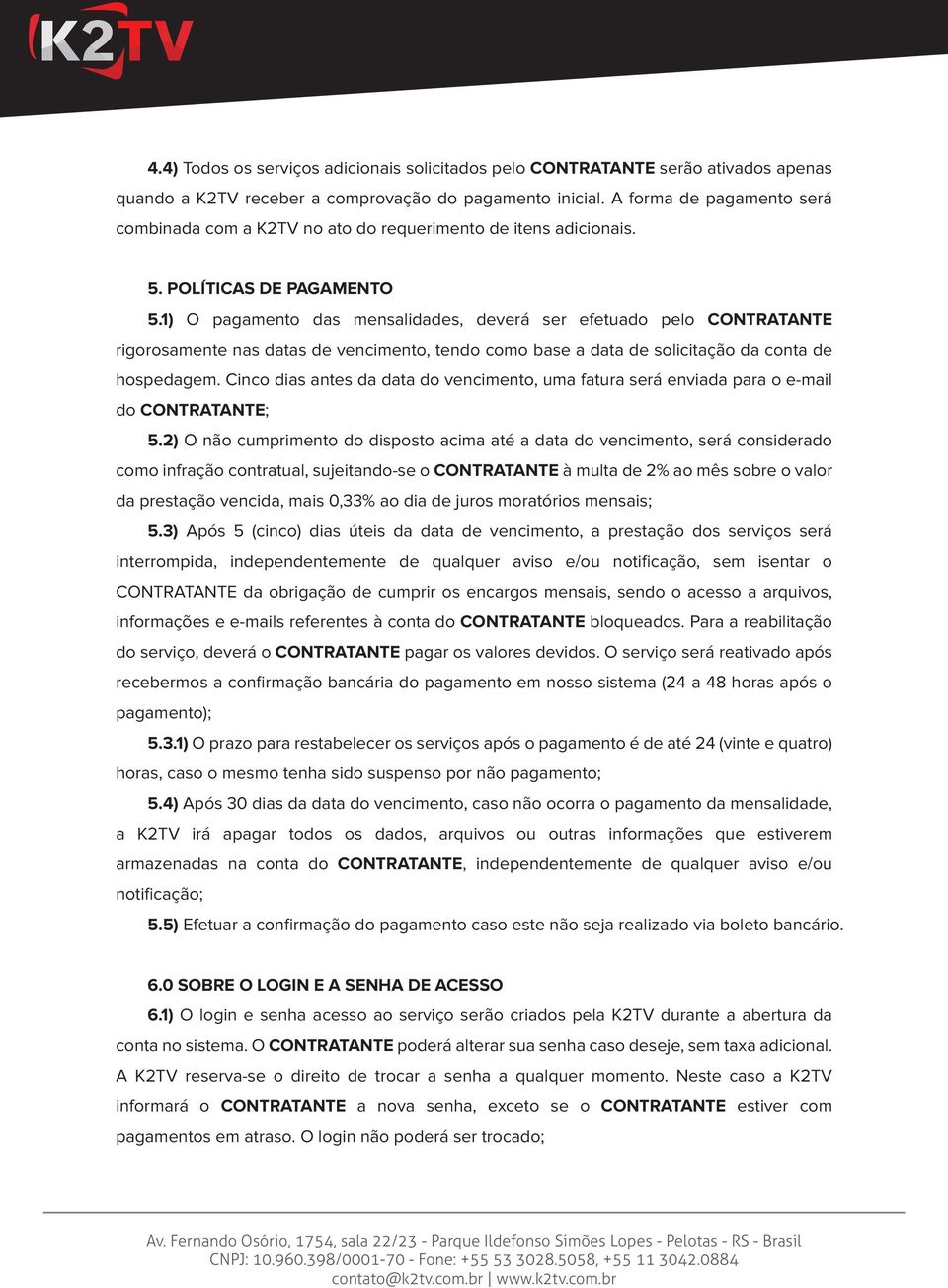 1) O pagamento das mensalidades, deverá ser efetuado pelo CONTRATANTE rigorosamente nas datas de vencimento, tendo como base a data de solicitação da conta de hospedagem.