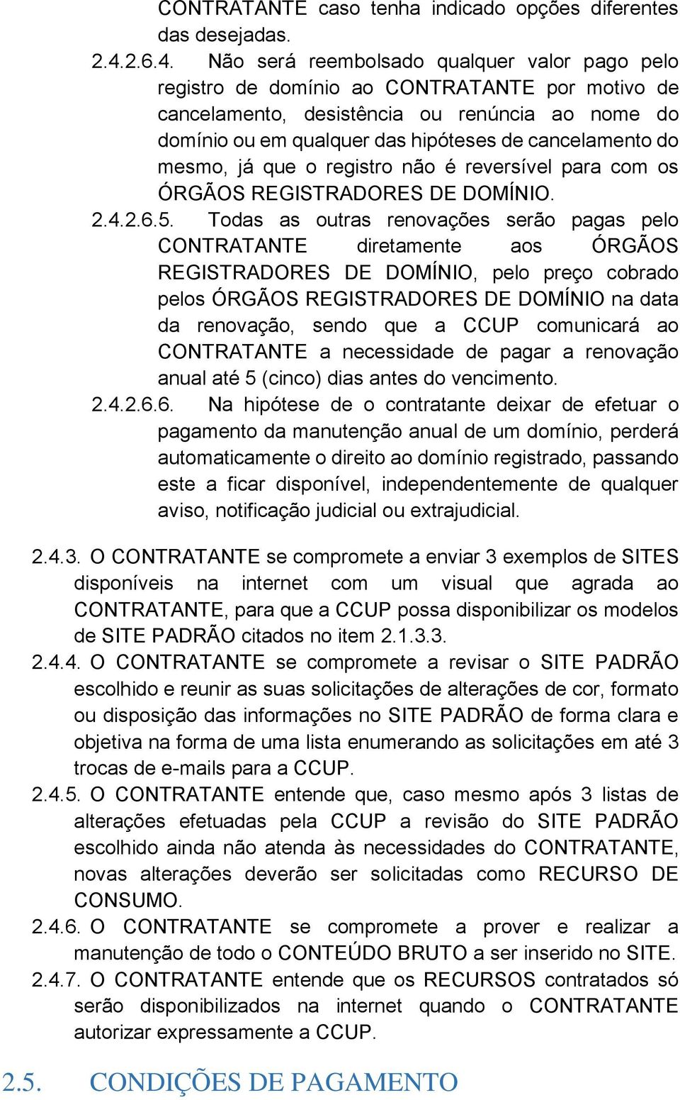 Não será reembolsado qualquer valor pago pelo registro de domínio ao CONTRATANTE por motivo de cancelamento, desistência ou renúncia ao nome do domínio ou em qualquer das hipóteses de cancelamento do