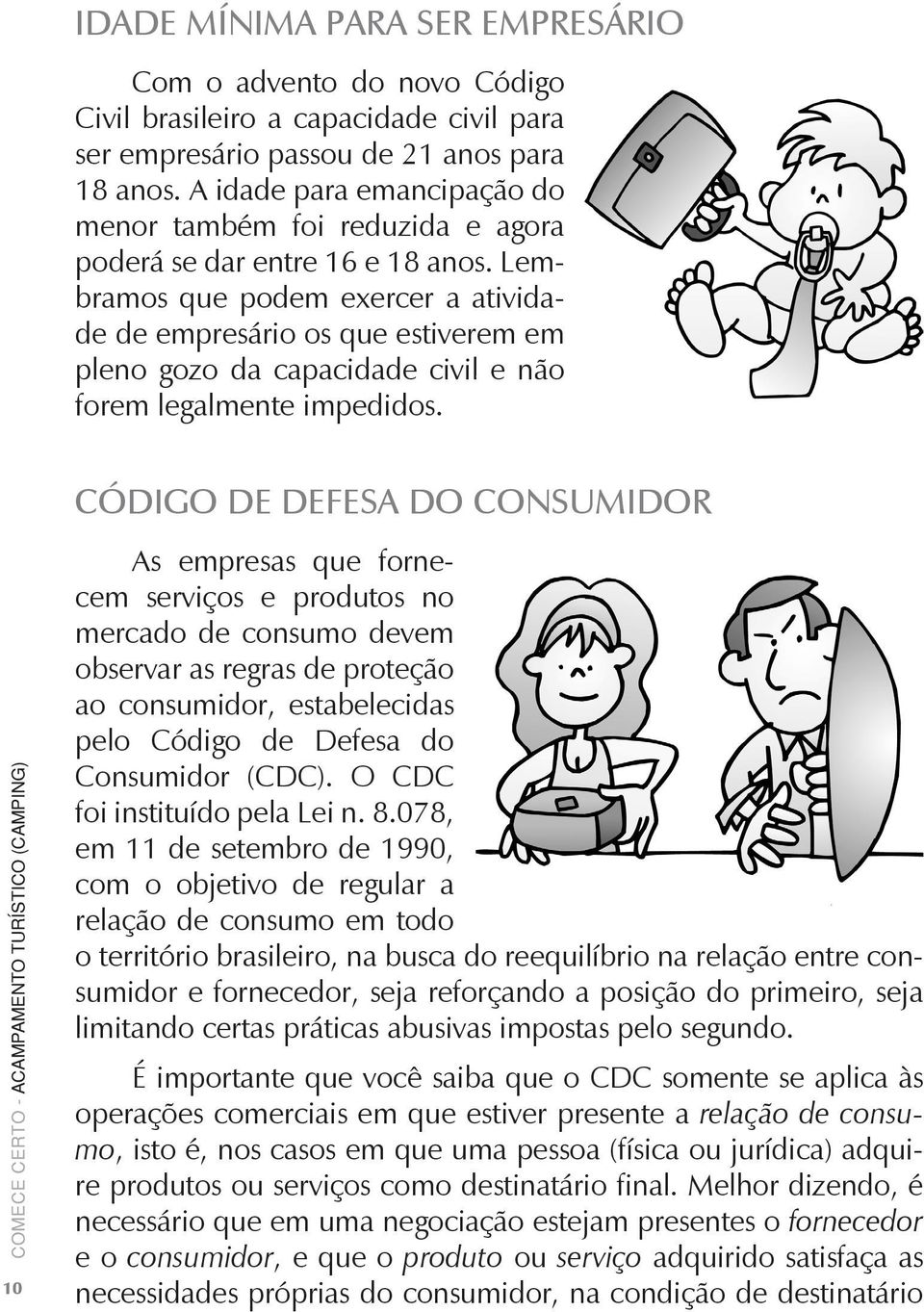 Lembramos que podem exercer a atividade de empresário os que estiverem em pleno gozo da capacidade civil e não forem legalmente impedidos.