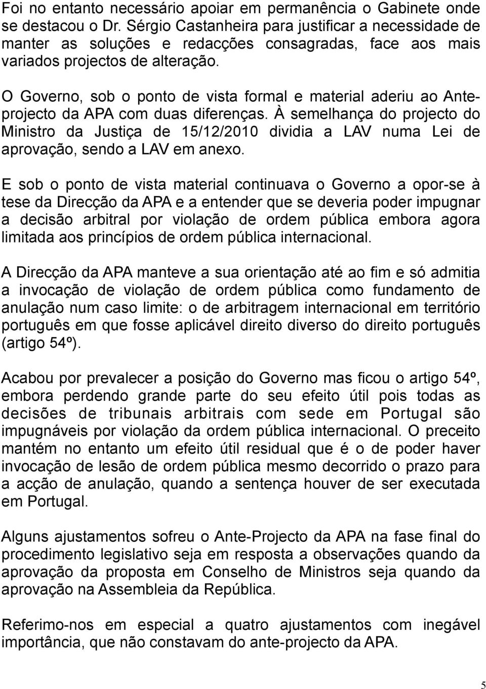 O Governo, sob o ponto de vista formal e material aderiu ao Anteprojecto da APA com duas diferenças.