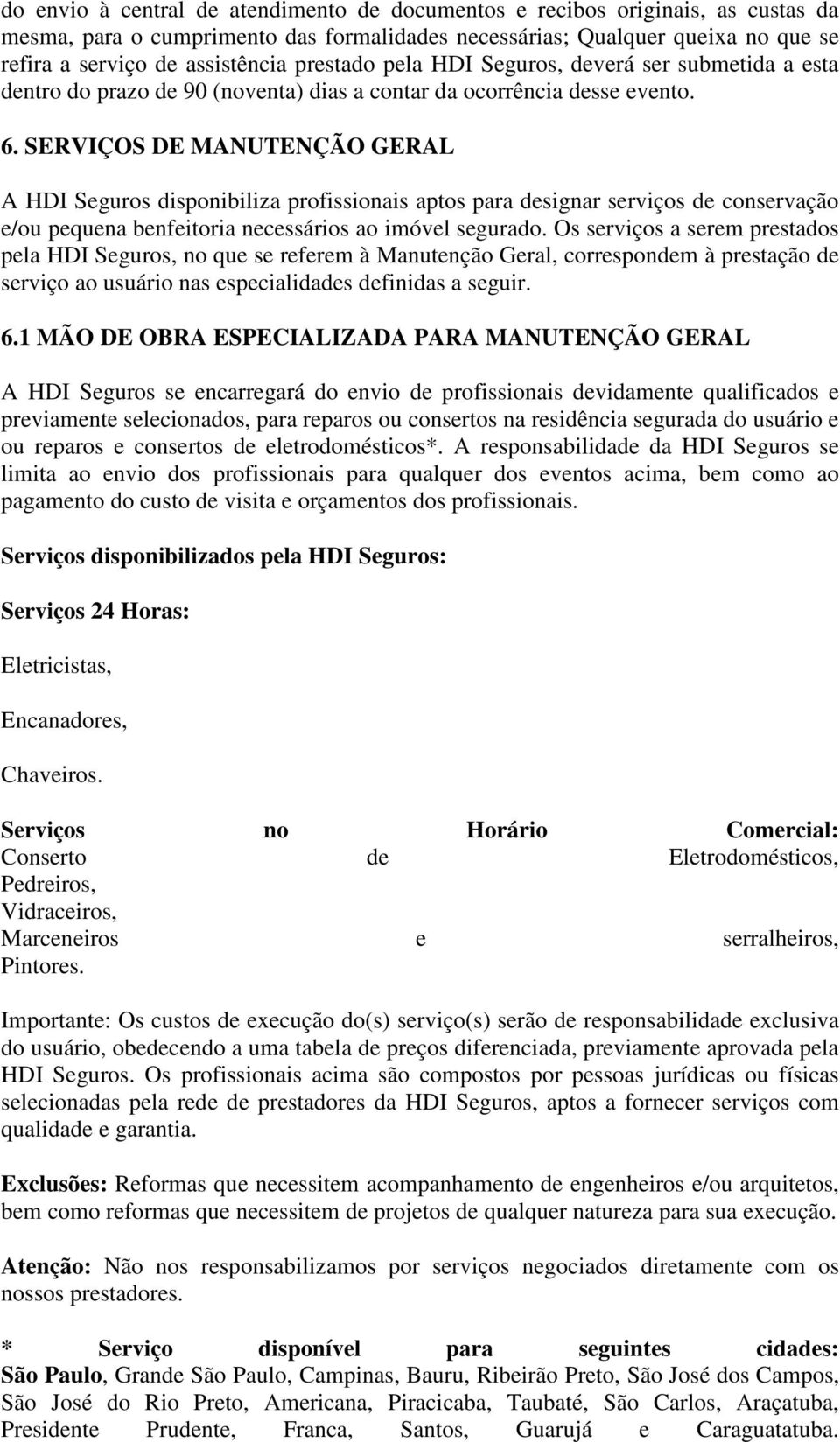 SERVIÇOS DE MANUTENÇÃO GERAL A HDI Seguros disponibiliza profissionais aptos para designar serviços de conservação e/ou pequena benfeitoria necessários ao imóvel segurado.