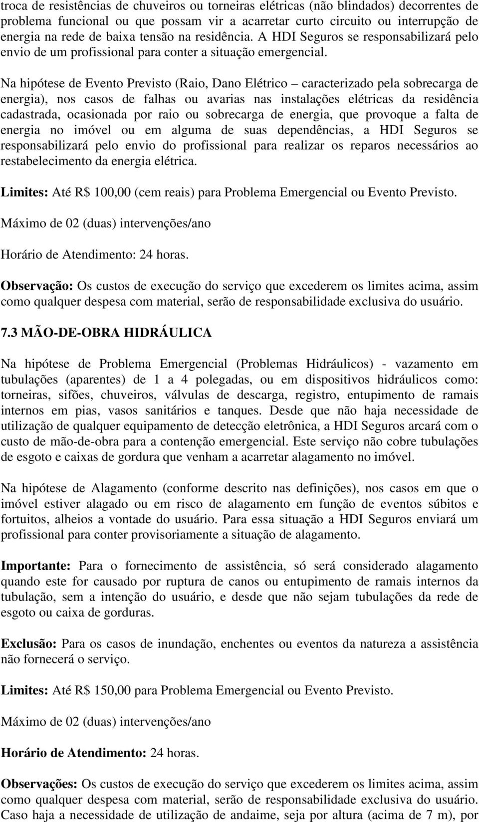 Na hipótese de Evento Previsto (Raio, Dano Elétrico caracterizado pela sobrecarga de energia), nos casos de falhas ou avarias nas instalações elétricas da residência cadastrada, ocasionada por raio