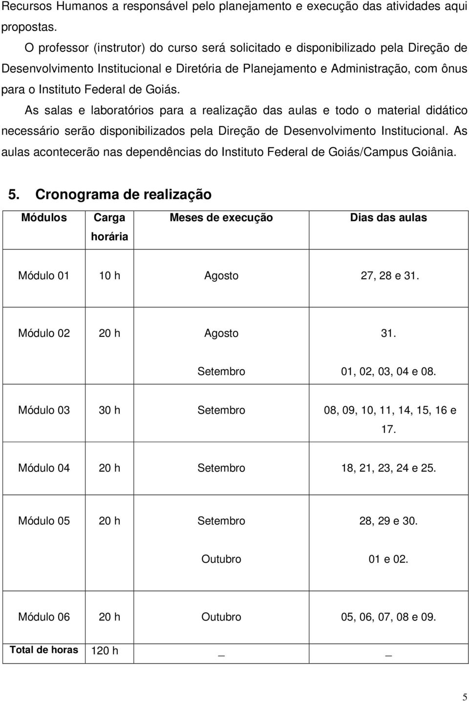 Goiás. As salas e laboratórios para a realização das aulas e todo o material didático necessário serão disponibilizados pela Direção de Desenvolvimento Institucional.