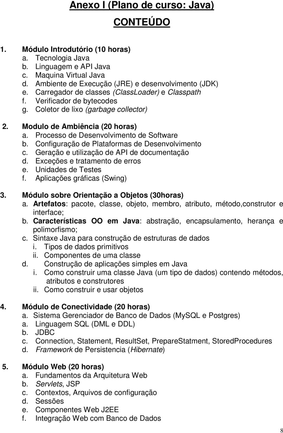 Configuração de Plataformas de Desenvolvimento c. Geração e utilização de API de documentação d. Exceções e tratamento de erros e. Unidades de Testes f. Aplicações gráficas (Swing) 3.