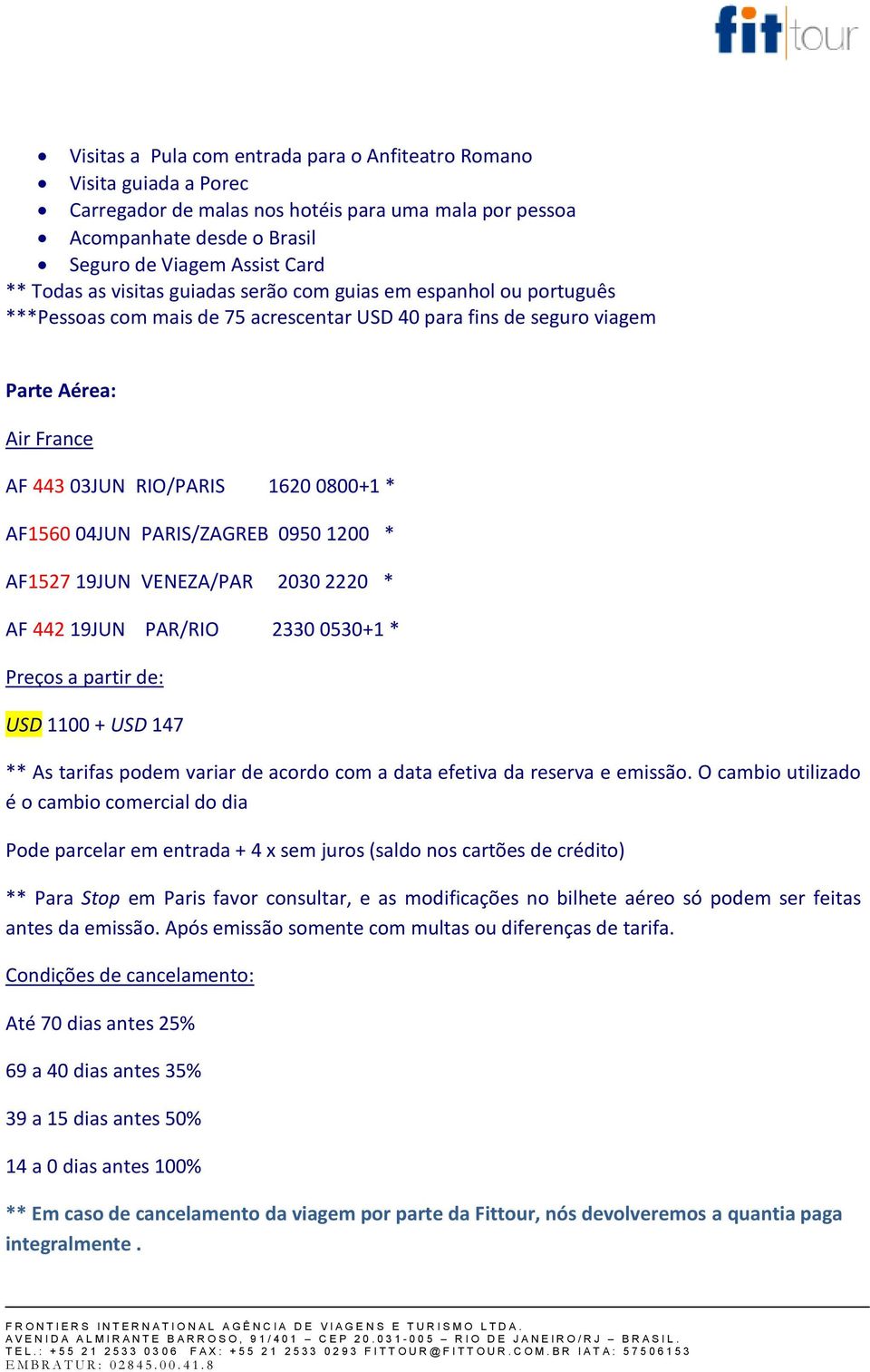 04JUN PARIS/ZAGREB 0950 1200 * AF1527 19JUN VENEZA/PAR 2030 2220 * AF 442 19JUN PAR/RIO 2330 0530+1 * Preços a partir de: USD 1100 + USD 147 ** As tarifas podem variar de acordo com a data efetiva da