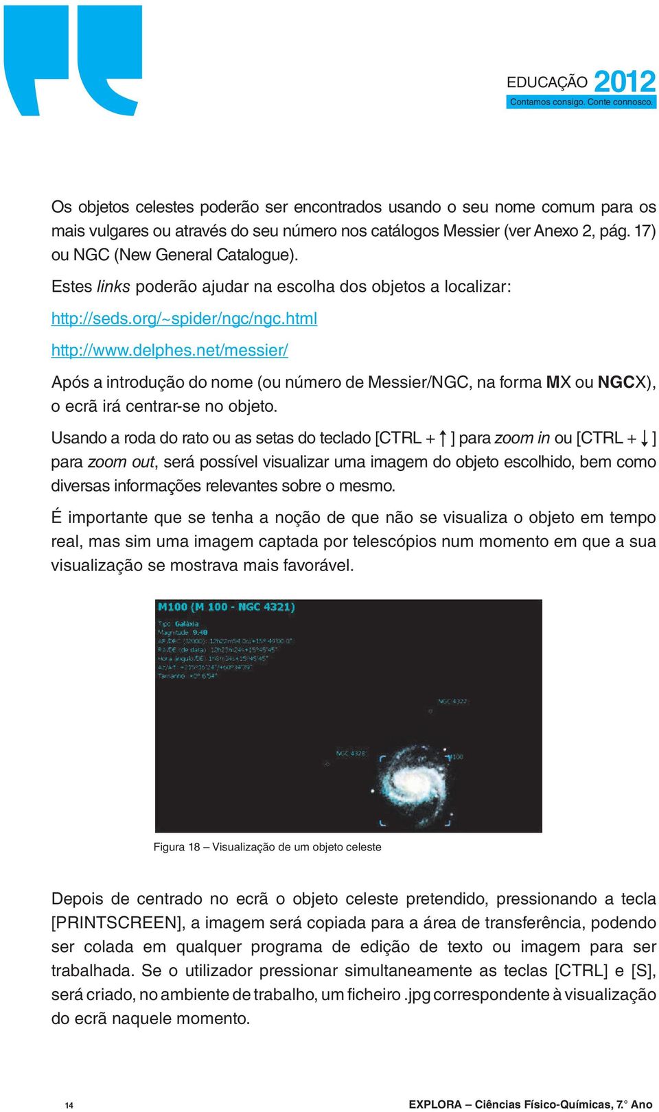 net/messier/ Após a introdução do nome (ou número de Messier/NGC, na forma MX ou NGCX), o ecrã irá centrar-se no objeto.