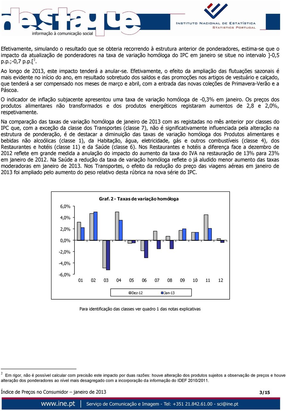 Efetivamente, o efeito da ampliação das flutuações sazonais é mais evidente no início do ano, em resultado sobretudo dos saldos e das promoções nos artigos de vestuário e calçado, que tenderá a ser