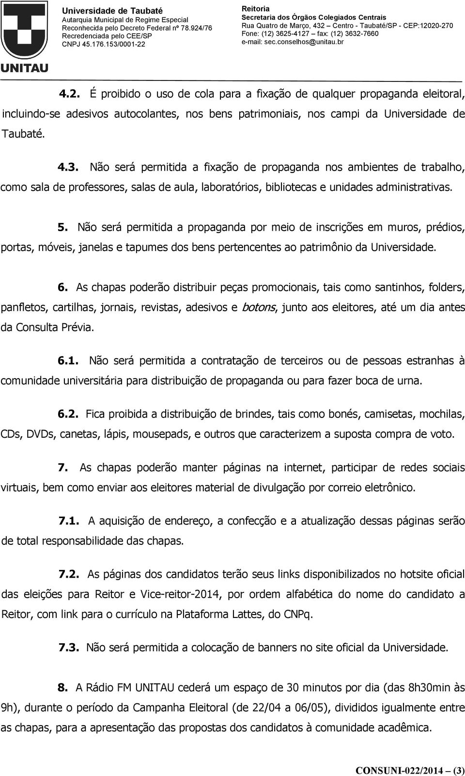 Não será permitida a propaganda por meio de inscrições em muros, prédios, portas, móveis, janelas e tapumes dos bens pertencentes ao patrimônio da Universidade. 6.