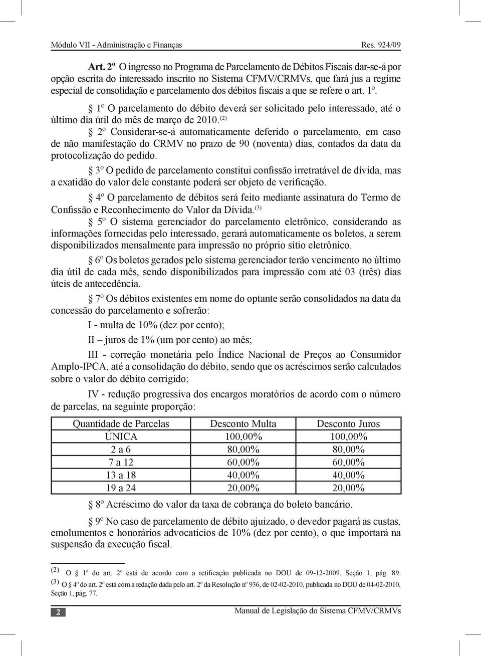 (2) 2º Considerar-se-á automaticamente deferido o parcelamento, em caso de não manifestação do CRMV no prazo de 90 (noventa) dias, contados da data da protocolização do pedido.