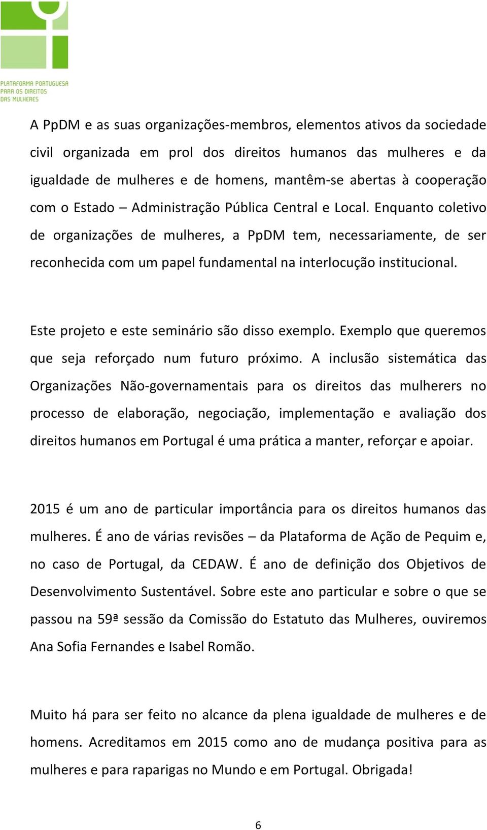 Enquanto coletivo de organizações de mulheres, a PpDM tem, necessariamente, de ser reconhecida com um papel fundamental na interlocução institucional. Este projeto e este seminário são disso exemplo.