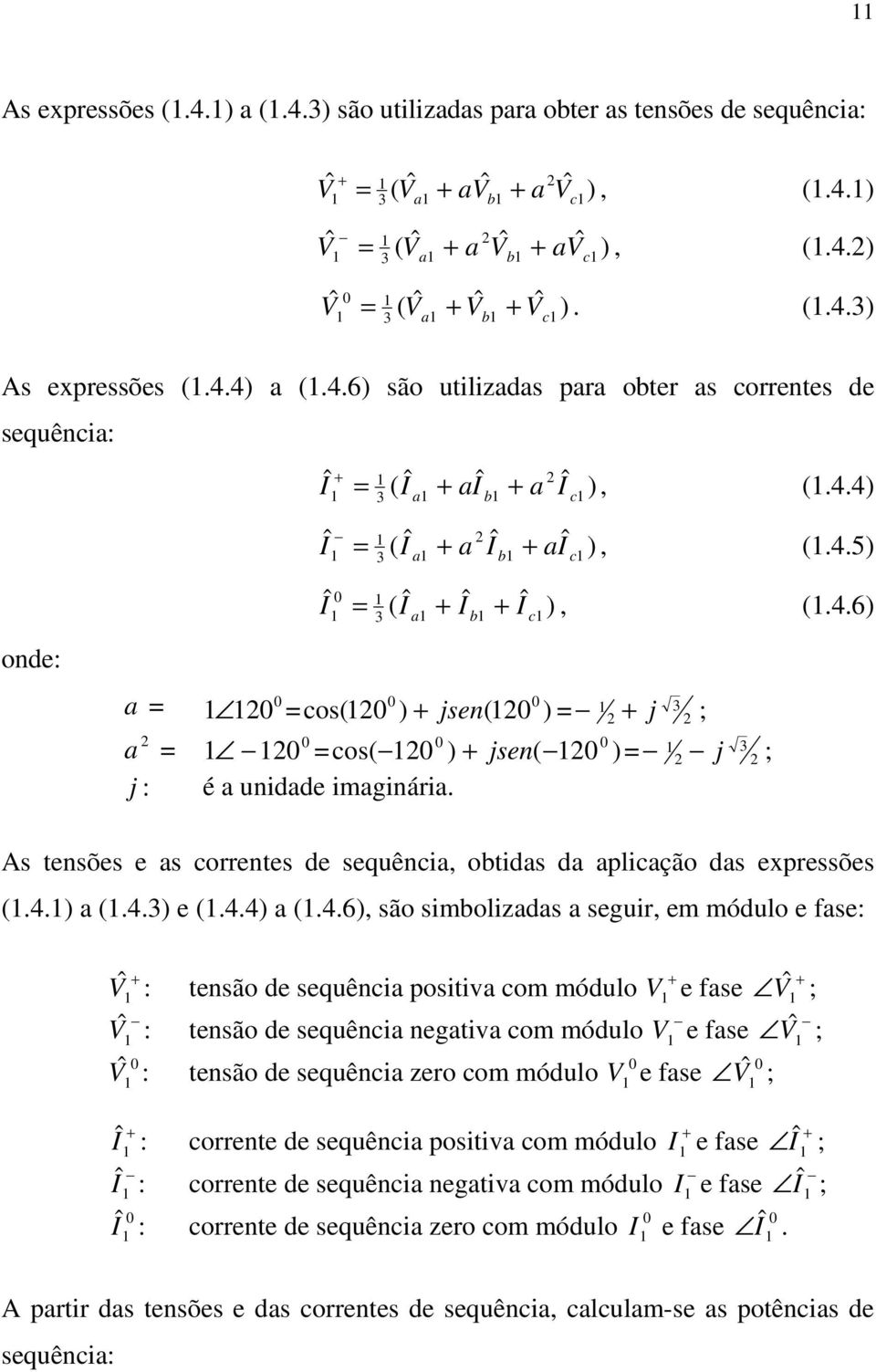 4.6), são simbolizadas a sguir, m módulo fas: V ˆ : V ˆ : ˆ V : Î : Î : Î : tnsão d squência positiva com módulo V fas V ˆ ; tnsão d squência ngativa com módulo V fas V ˆ ; tnsão d squência zro com