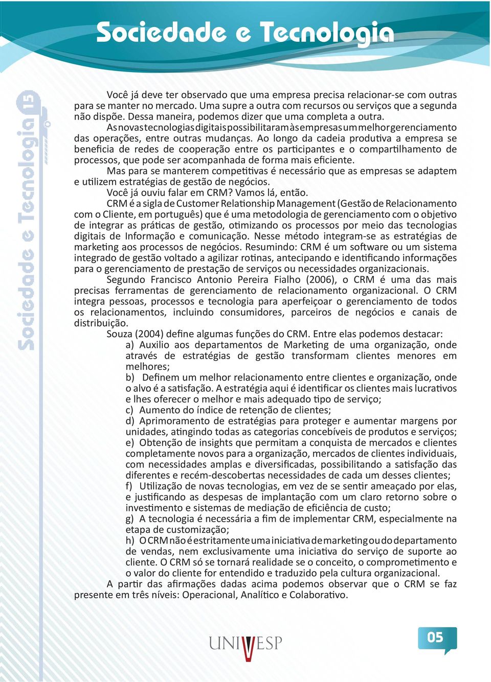 Ao longo da cadeia produtiva a empresa se beneficia de redes de cooperação entre os participantes e o compartilhamento de processos, que pode ser acompanhada de forma mais eficiente.