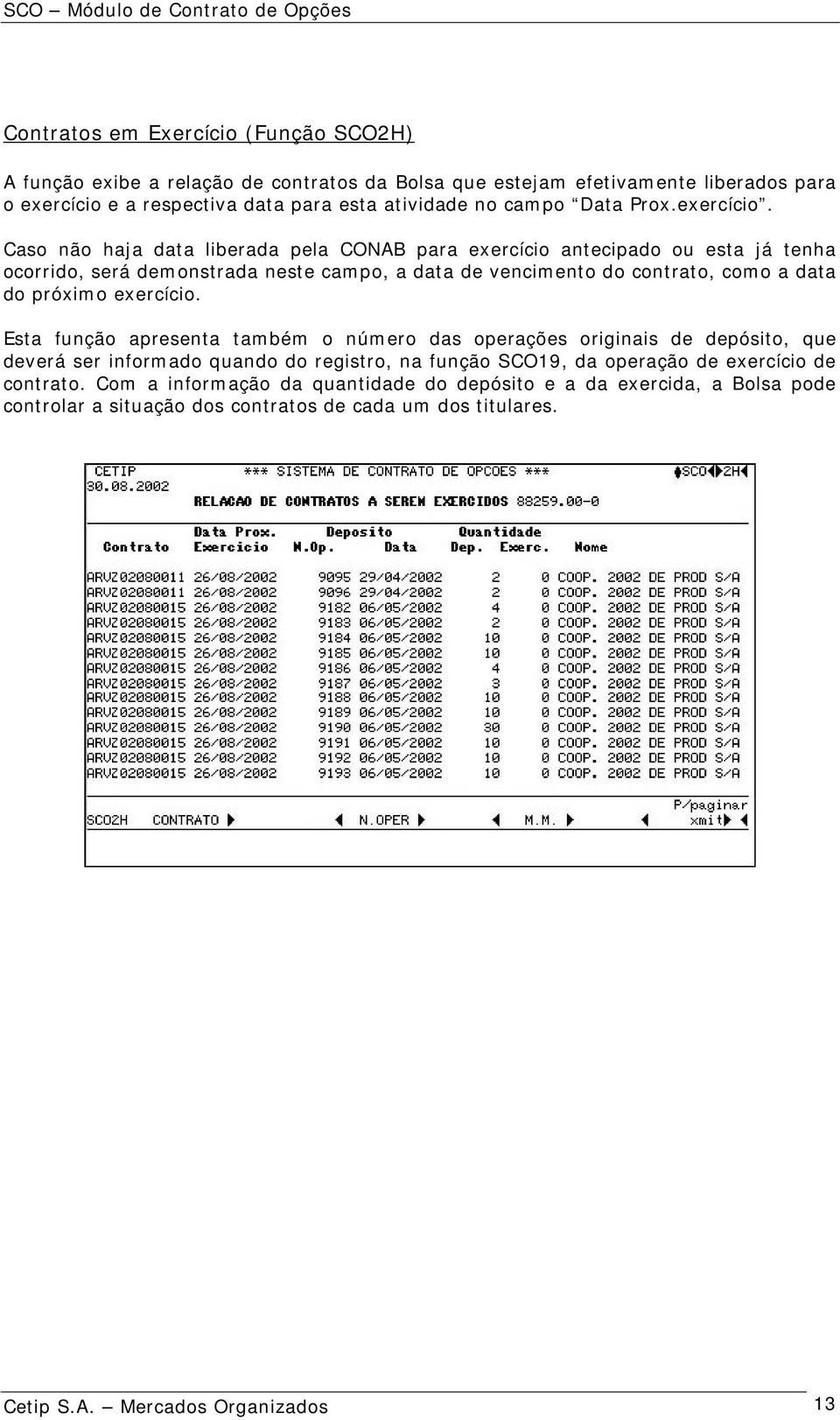 Caso não haja data liberada pela CONAB para exercício antecipado ou esta já tenha ocorrido, será demonstrada neste campo, a data de vencimento do contrato, como a data do próximo