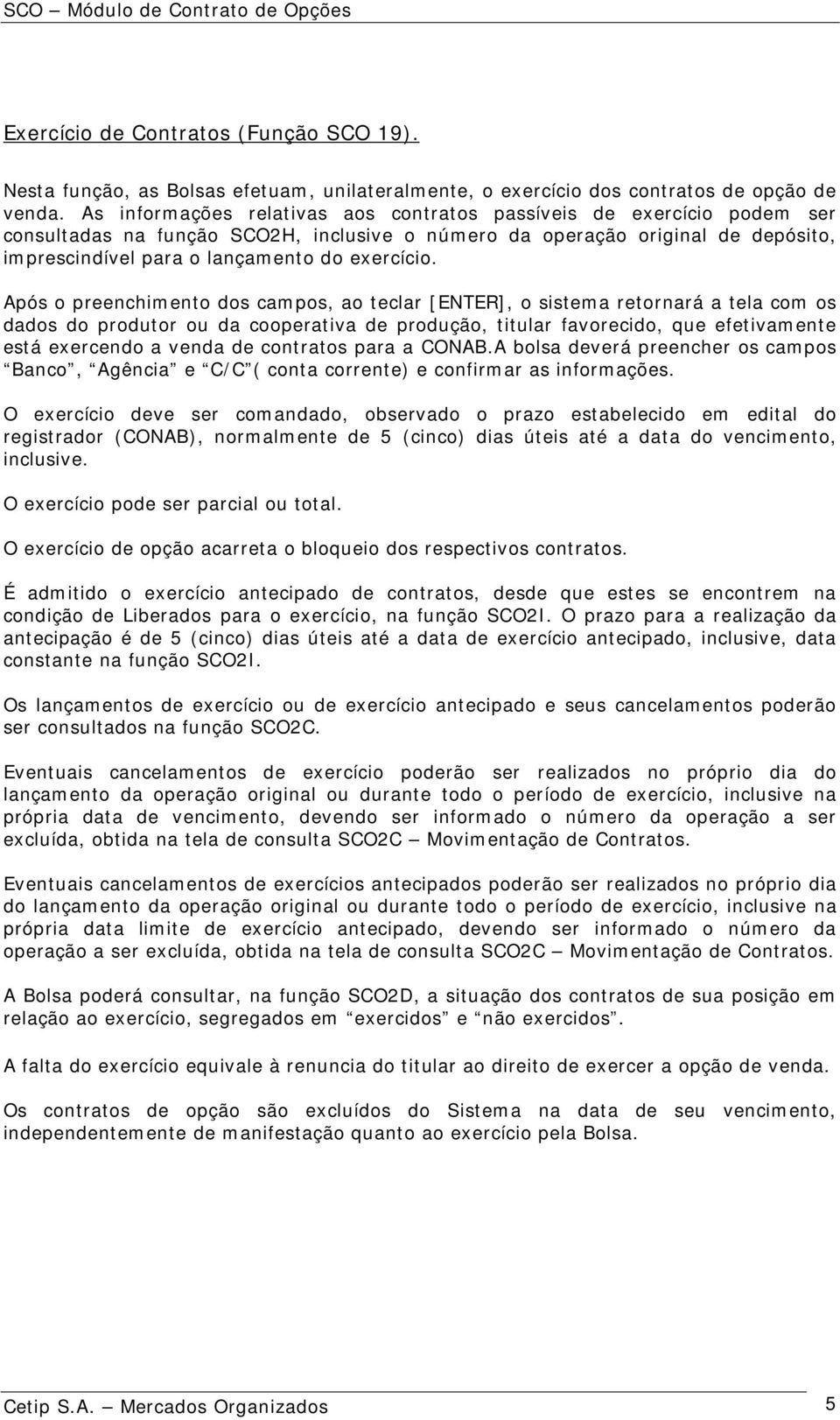 Após o preenchimento dos campos, ao teclar [ENTER], o sistema retornará a tela com os dados do produtor ou da cooperativa de produção, titular favorecido, que efetivamente está exercendo a venda de