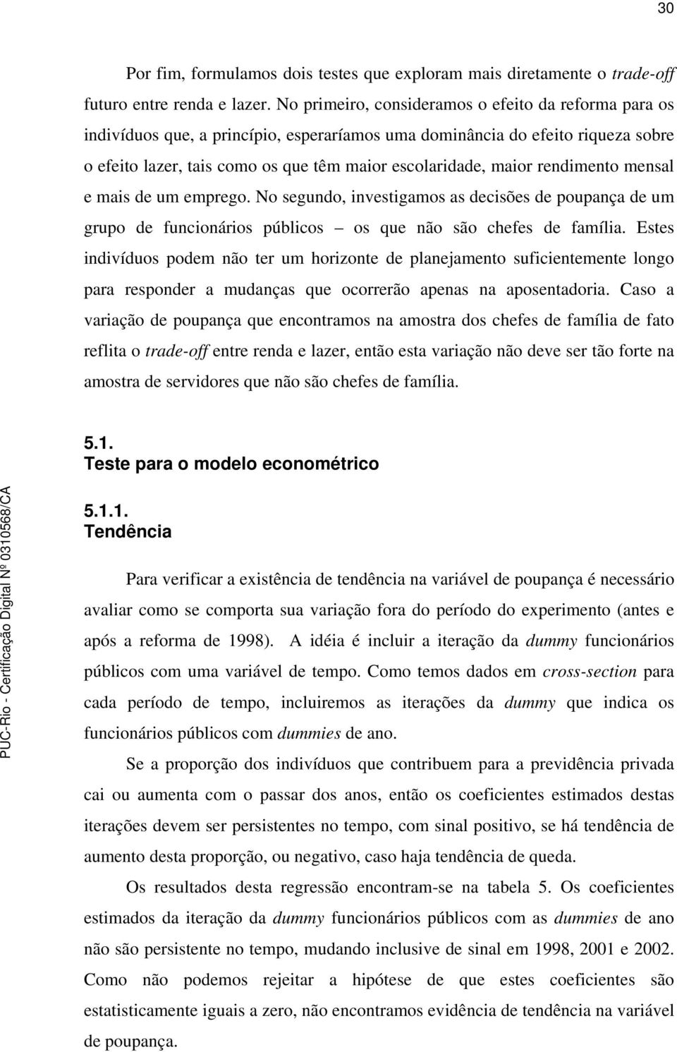 rendimento mensal e mais de um emprego. No segundo, investigamos as decisões de poupança de um grupo de funcionários públicos os que não são chefes de família.