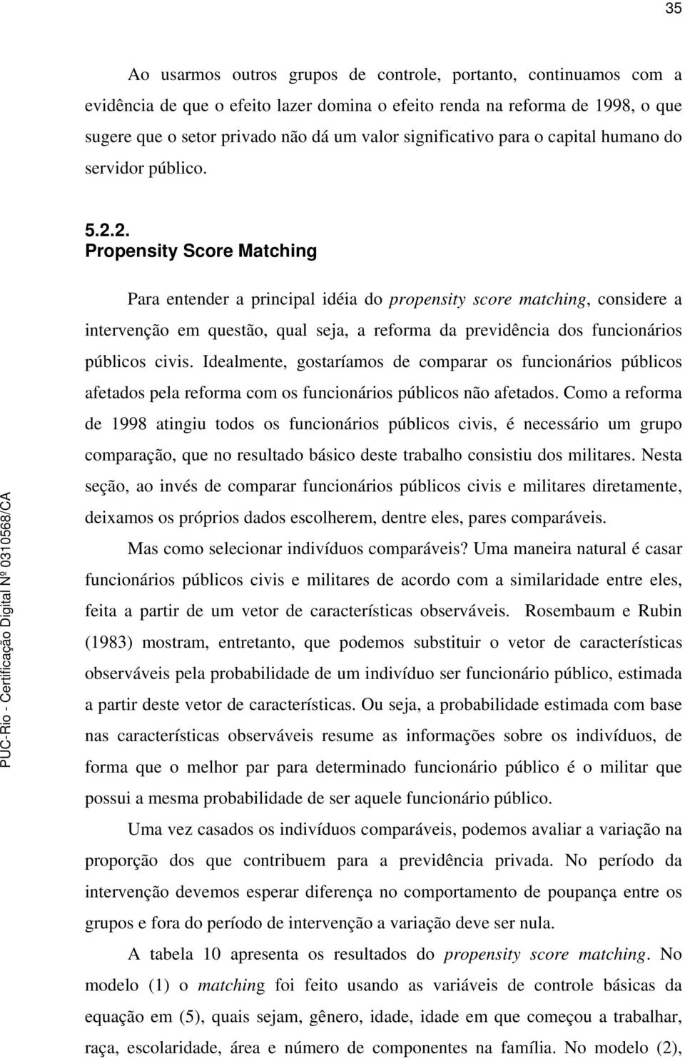 2. Propensity Score Matching Para entender a principal idéia do propensity score matching, considere a intervenção em questão, qual seja, a reforma da previdência dos funcionários públicos civis.