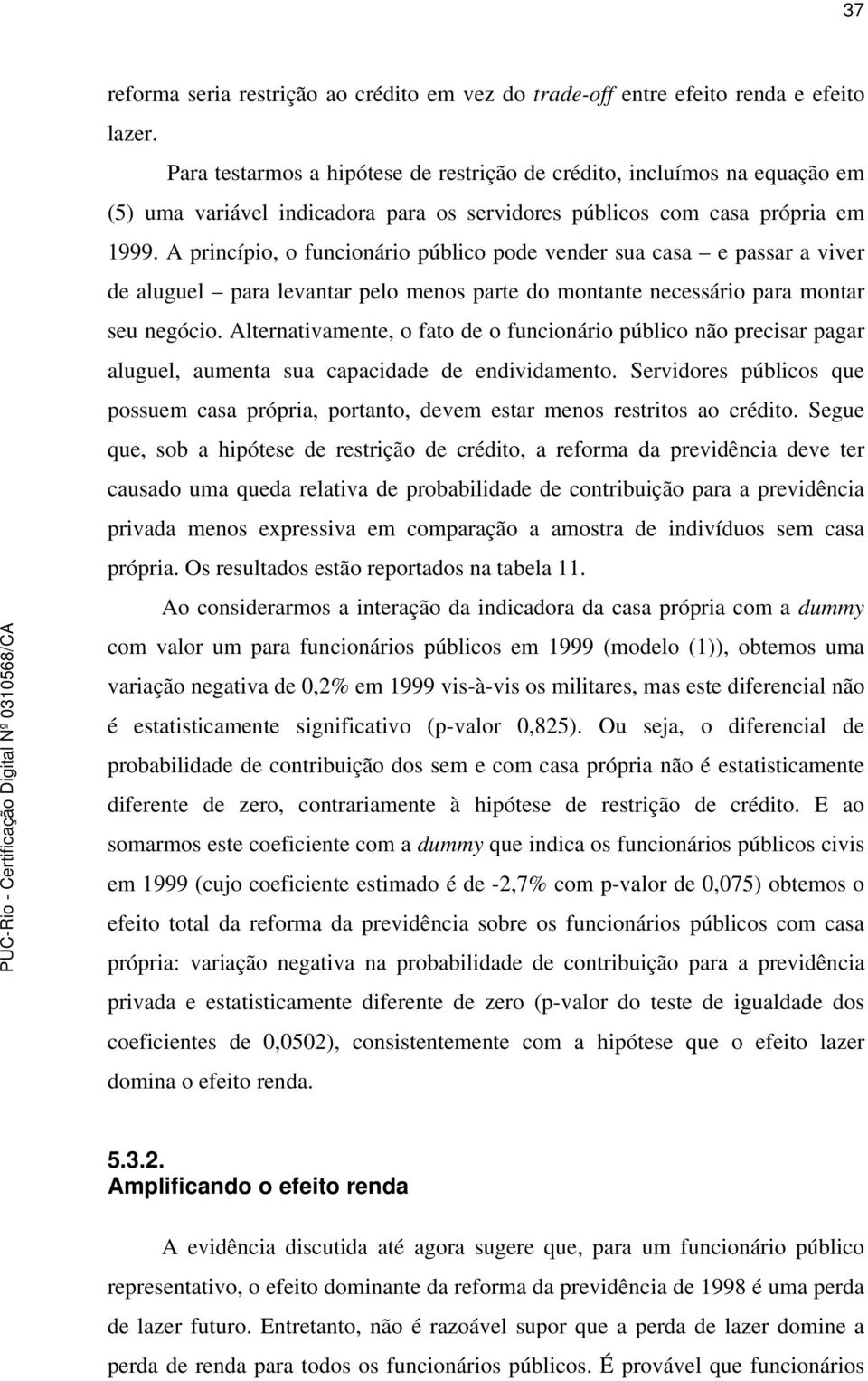 A princípio, o funcionário público pode vender sua casa e passar a viver de aluguel para levantar pelo menos parte do montante necessário para montar seu negócio.