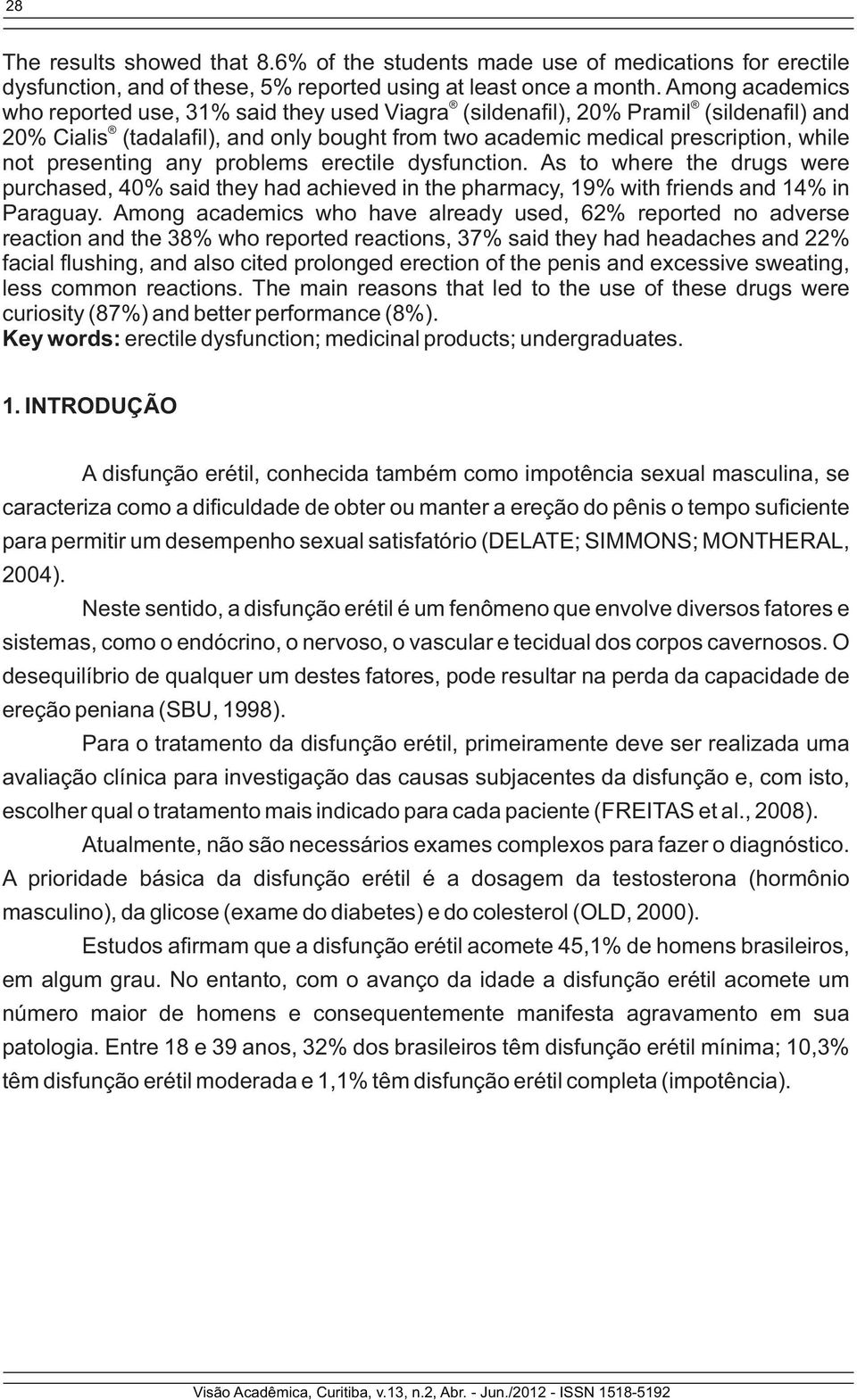 any problems erectile dysfunction. As to where the drugs were purchased, 40% said they had achieved in the pharmacy, 19% with friends and 14% in Paraguay.