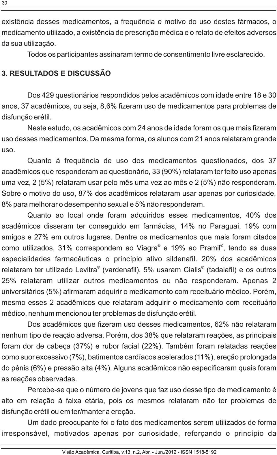RESULTADOS E DISCUSSÃO Dos 429 questionários respondidos pelos acadêmicos com idade entre 18 e 30 anos, 37 acadêmicos, ou seja, 8,6% zeram uso de medicamentos para problemas de disfunção erétil.
