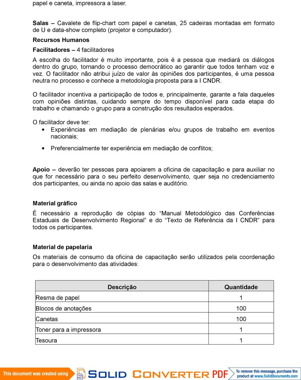 todos tenham voz e vez. O facilitador não atribui juízo de valor às opiniões dos participantes, é uma pessoa neutra no processo e conhece a metodologia proposta para a I CNDR.