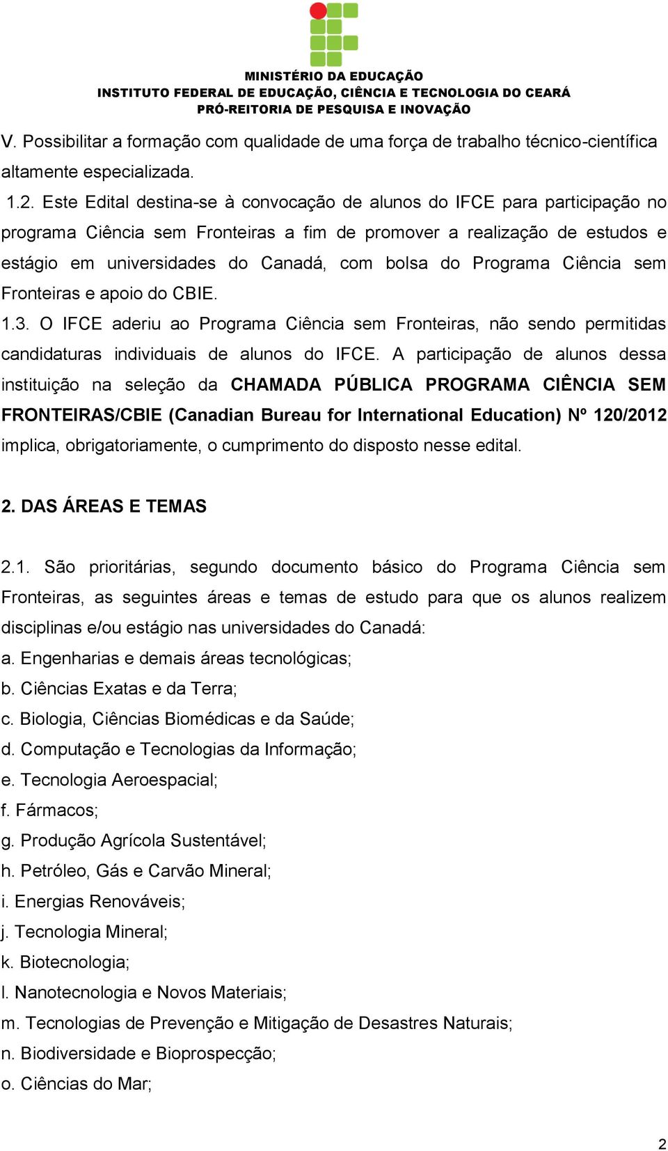 Programa Ciência sem Fronteiras e apoio do CBIE. 1.3. O IFCE aderiu ao Programa Ciência sem Fronteiras, não sendo permitidas candidaturas individuais de alunos do IFCE.