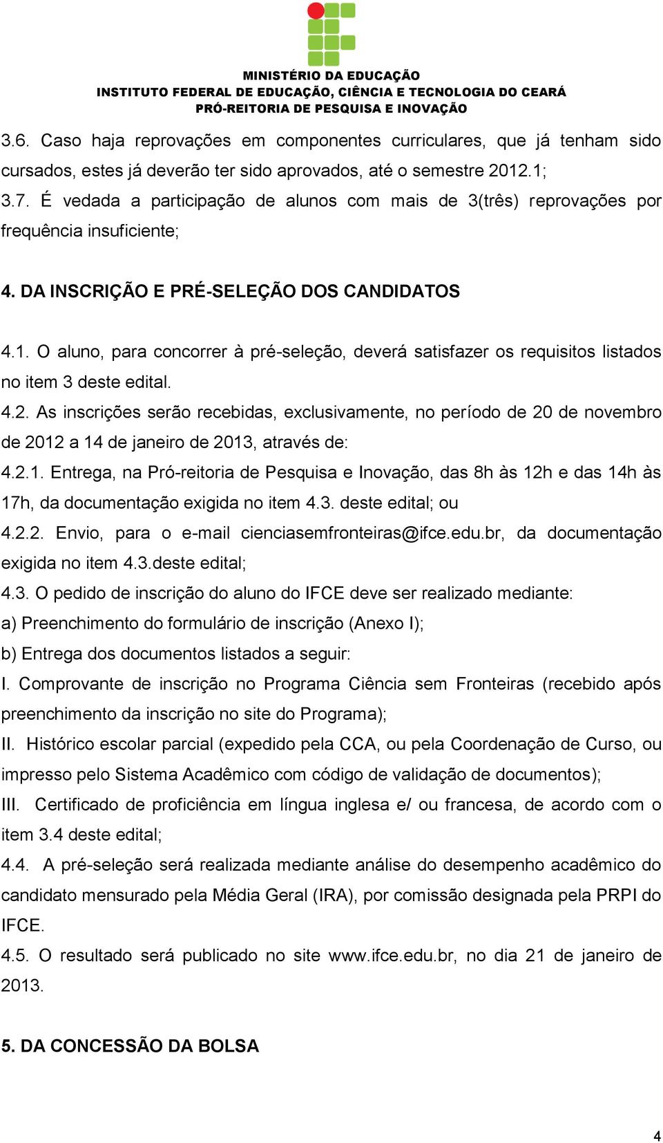 O aluno, para concorrer à pré-seleção, deverá satisfazer os requisitos listados no item 3 deste edital. 4.2.