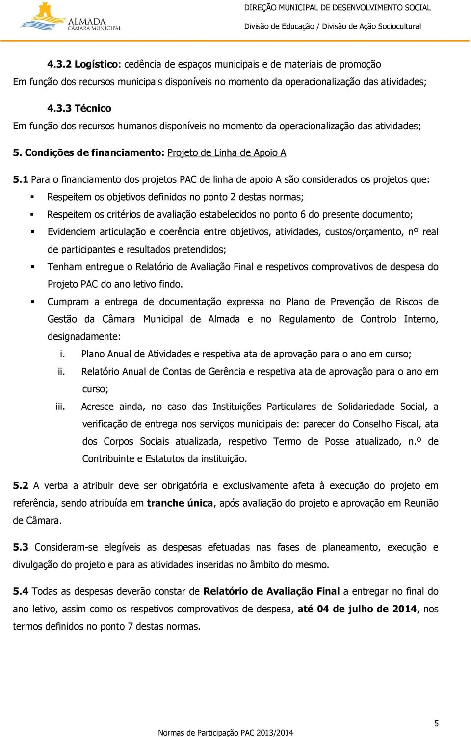 1 Para o financiamento dos projetos PAC de linha de apoio A são considerados os projetos que: Respeitem os objetivos definidos no ponto 2 destas normas; Respeitem os critérios de avaliação