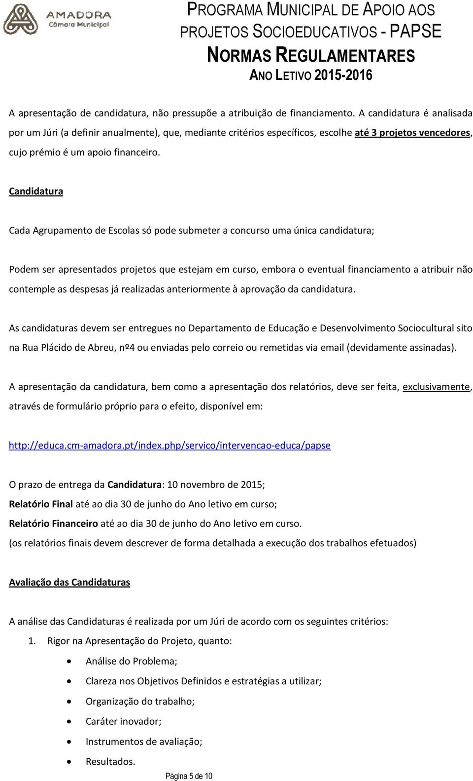 Candidatura Cada Agrupamento de Escolas só pode submeter a concurso uma única candidatura; Podem ser apresentados projetos que estejam em curso, embora o eventual financiamento a atribuir não