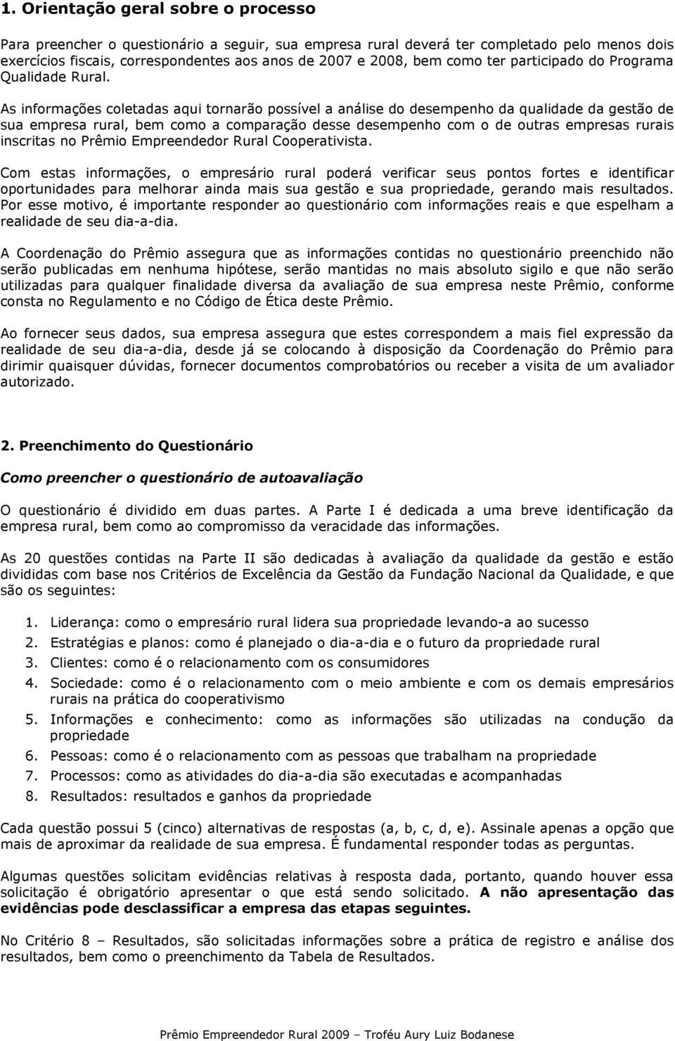 As informações coletadas aqui tornarão possível a análise do desempenho da qualidade da gestão de sua empresa rural, bem como a comparação desse desempenho com o de outras empresas rurais inscritas