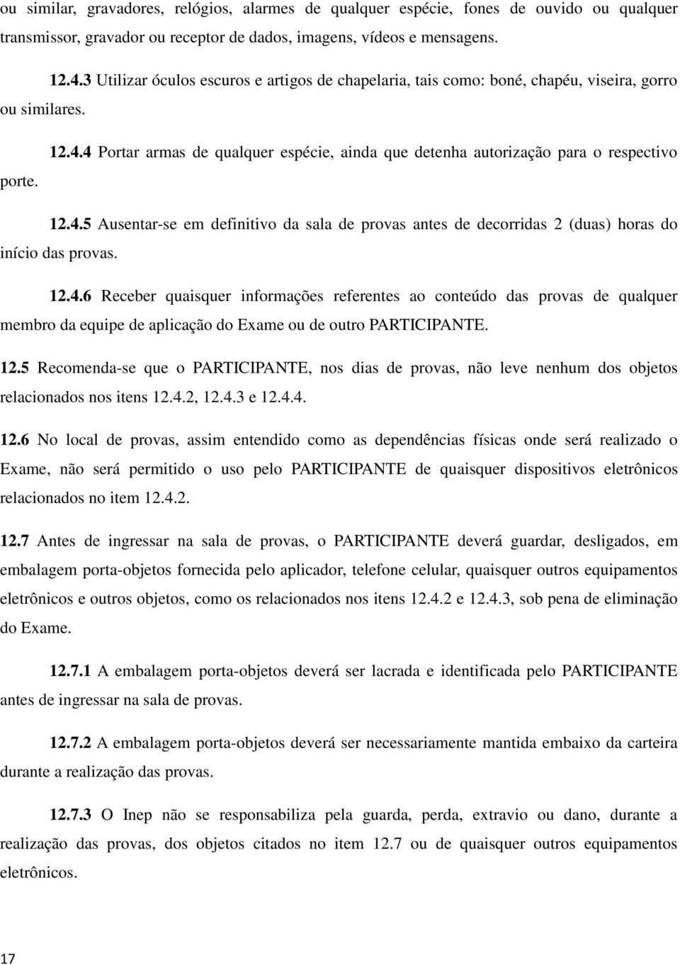 4 Portar armas de qualquer espécie, ainda que detenha autorização para o respectivo 12.4.5 Ausentar-se em definitivo da sala de provas antes de decorridas 2 (duas) horas do início das provas. 12.4.6 Receber quaisquer informações referentes ao conteúdo das provas de qualquer membro da equipe de aplicação do Exame ou de outro PARTICIPANTE.