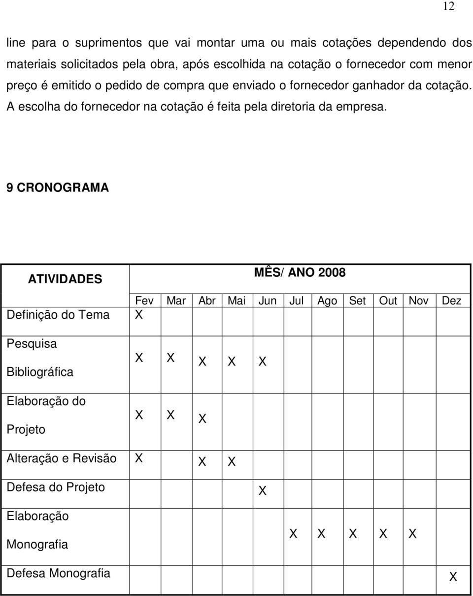 A escolha do fornecedor na cotação é feita pela diretoria da empresa.