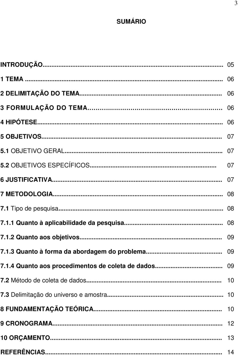 .. 08 7.1.2 Quanto aos objetivos... 09 7.1.3 Quanto à forma da abordagem do problema... 09 7.1.4 Quanto aos procedimentos de coleta de dados... 09 7.2 Método de coleta de dados.